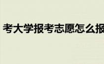 考大学报考志愿怎么报（如何报考大学志愿）