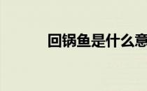 回锅鱼是什么意思啊（回锅鱼）