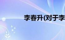 李春升(对于李春升简单介绍)