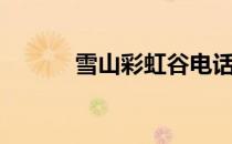 雪山彩虹谷电话（雪山彩虹谷）