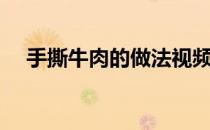 手撕牛肉的做法视频（手撕牛肉的做法）