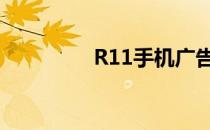 R11手机广告（r11手机）