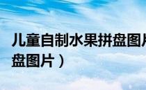 儿童自制水果拼盘图片简单（儿童自制水果拼盘图片）