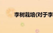 李树栽培(对于李树栽培简单介绍)