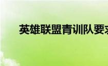 英雄联盟青训队要求（英雄联盟青训）