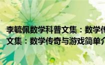 李毓佩数学科普文集：数学传奇与游戏(对于李毓佩数学科普文集：数学传奇与游戏简单介绍)