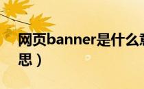 网页banner是什么意思（banner是什么意思）