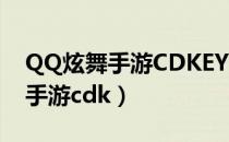 QQ炫舞手游CDKEY兑换出啥东西（qq炫舞手游cdk）