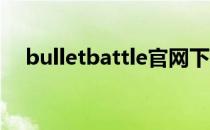 bulletbattle官网下载（bullet battle）