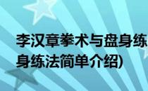 李汉章拳术与盘身练法(对于李汉章拳术与盘身练法简单介绍)