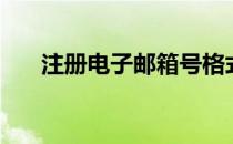 注册电子邮箱号格式（注册电子邮箱）