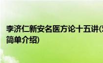 李济仁新安名医方论十五讲(对于李济仁新安名医方论十五讲简单介绍)