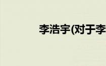 李浩宇(对于李浩宇简单介绍)