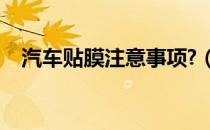 汽车贴膜注意事项?（汽车贴膜注意事项）