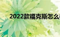 2022款福克斯怎么样（福克斯怎么样）