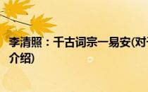 李清照：千古词宗一易安(对于李清照：千古词宗一易安简单介绍)
