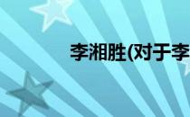 李湘胜(对于李湘胜简单介绍)
