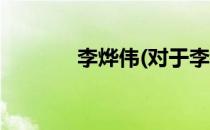 李烨伟(对于李烨伟简单介绍)