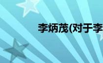 李炳茂(对于李炳茂简单介绍)