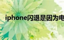 iphone闪退是因为电池吗（iphone闪退）