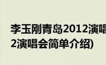 李玉刚青岛2012演唱会(对于李玉刚青岛2012演唱会简单介绍)