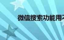 微信搜索功能用不了（微信搜索）