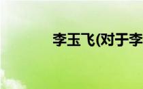 李玉飞(对于李玉飞简单介绍)
