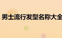 男士流行发型名称大全配图（男士流行发型）