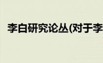 李白研究论丛(对于李白研究论丛简单介绍)