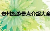 贵州旅游景点介绍大全（贵州旅游景点介绍）