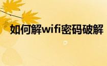 如何解wifi密码破解（手机wifi密码破解）