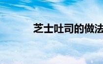 芝士吐司的做法（吐司的做法）