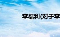 李福利(对于李福利简单介绍)