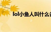lol小鱼人叫什么名字（lol小鱼人）