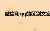 微信和qq的区别文案（微信和qq的区别）