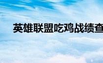 英雄联盟吃鸡战绩查询（吃鸡战绩查询）