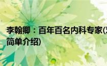 李翰卿：百年百名内科专家(对于李翰卿：百年百名内科专家简单介绍)