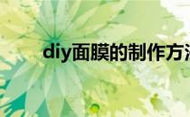 diy面膜的制作方法（diy面膜大全）