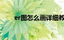 er图怎么画详细教程（er图怎么画）