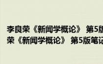 李良荣《新闻学概论》 第5版笔记和考研真题详解(对于李良荣《新闻学概论》 第5版笔记和考研真题详解简单介绍)