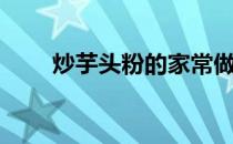 炒芋头粉的家常做法视频（炒芋头）