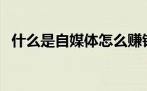 什么是自媒体怎么赚钱（自媒体怎么赚钱）