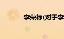 李荣标(对于李荣标简单介绍)