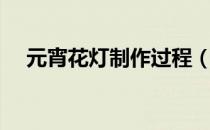 元宵花灯制作过程（元宵花灯制作视频）