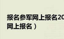 报名参军网上报名2022报名时间（报名参军网上报名）