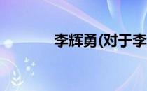 李辉勇(对于李辉勇简单介绍)