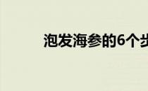 泡发海参的6个步骤（泡发海参）