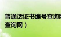 普通话证书编号查询网入口（普通话证书编号查询网）