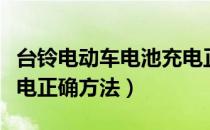 台铃电动车电池充电正确方法（电动车电池充电正确方法）