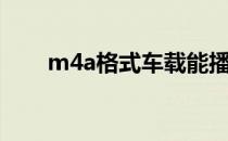 m4a格式车载能播放吗（m4a格式）